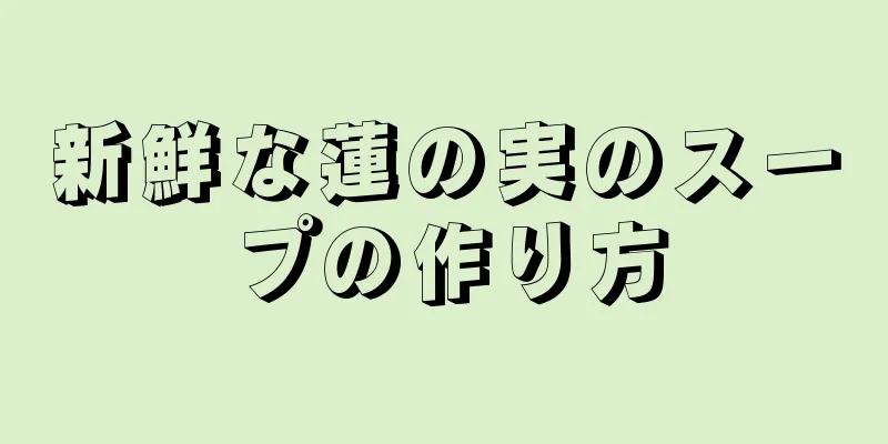 新鮮な蓮の実のスープの作り方