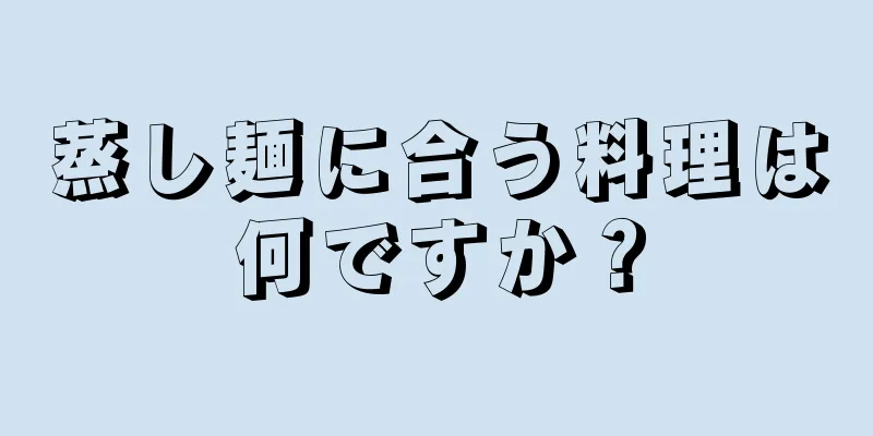 蒸し麺に合う料理は何ですか？