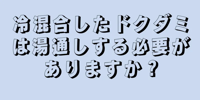 冷混合したドクダミは湯通しする必要がありますか？