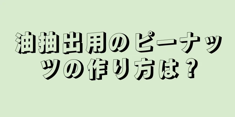 油抽出用のピーナッツの作り方は？