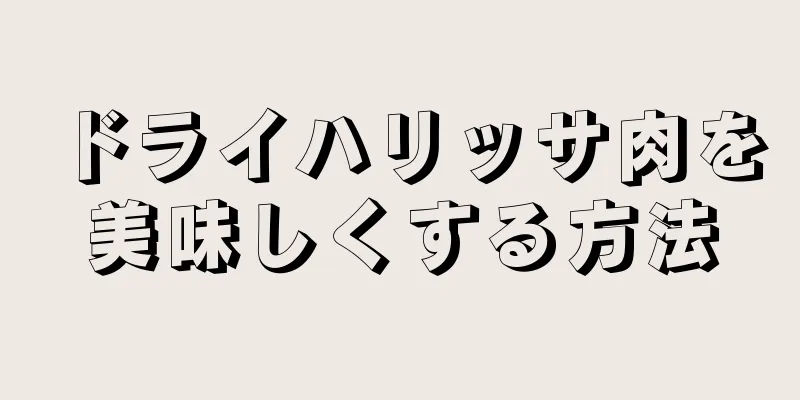 ドライハリッサ肉を美味しくする方法