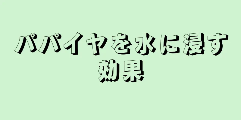 パパイヤを水に浸す効果