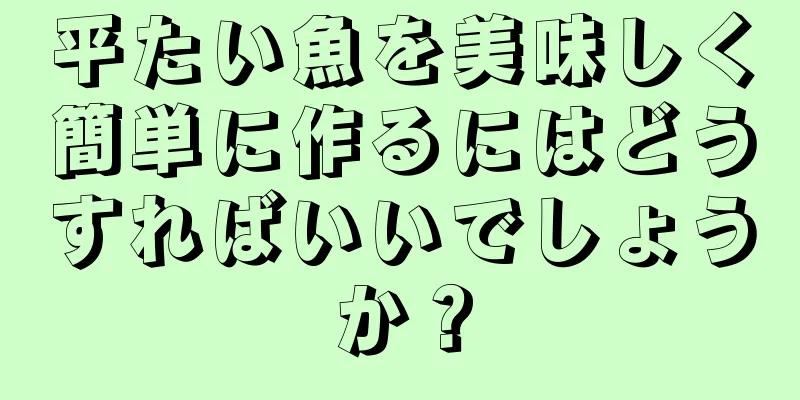 平たい魚を美味しく簡単に作るにはどうすればいいでしょうか？