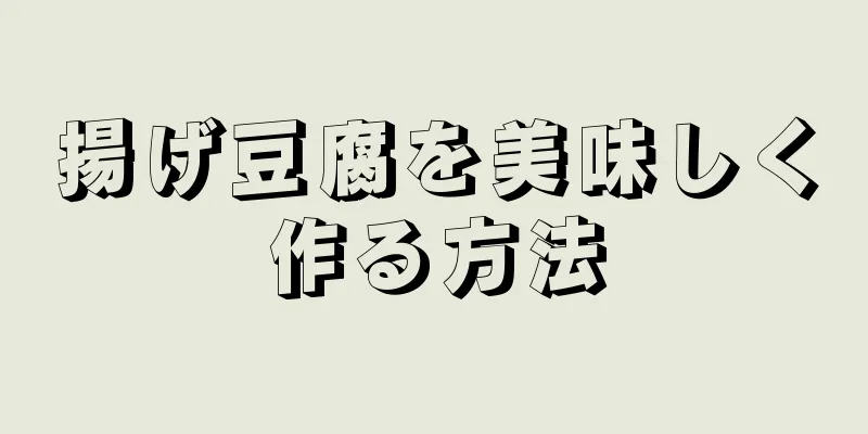 揚げ豆腐を美味しく作る方法