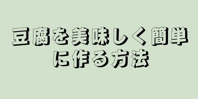 豆腐を美味しく簡単に作る方法