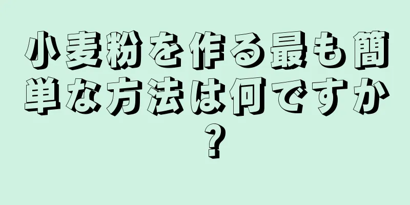 小麦粉を作る最も簡単な方法は何ですか？