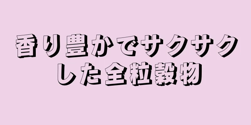 香り豊かでサクサクした全粒穀物