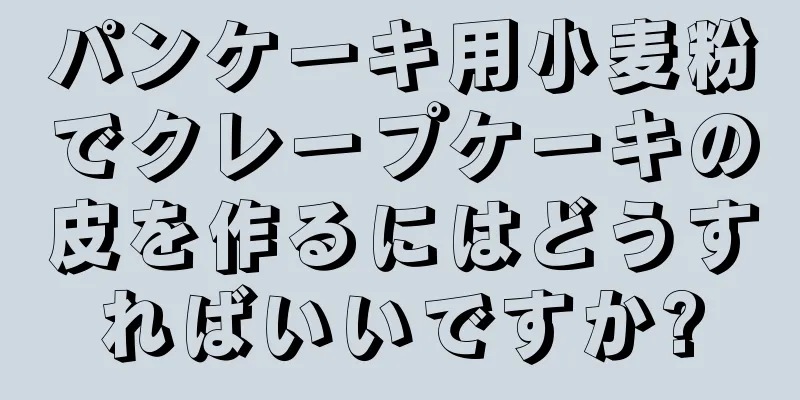 パンケーキ用小麦粉でクレープケーキの皮を作るにはどうすればいいですか?