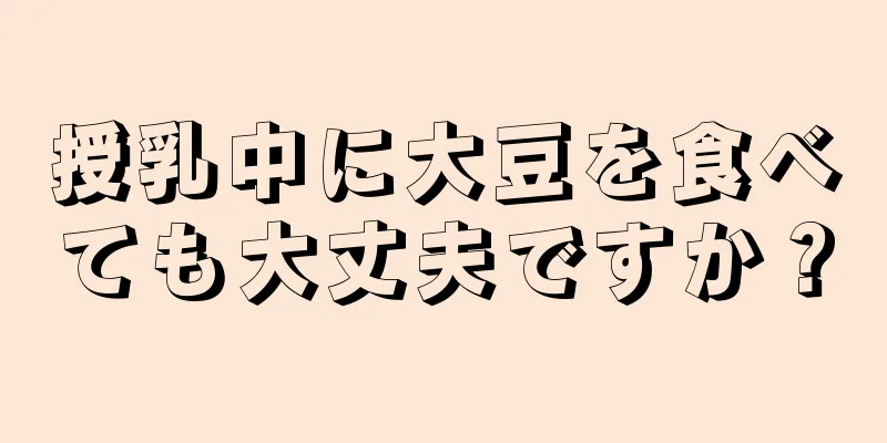 授乳中に大豆を食べても大丈夫ですか？