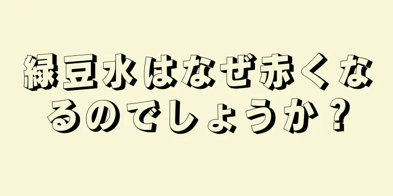 緑豆水はなぜ赤くなるのでしょうか？