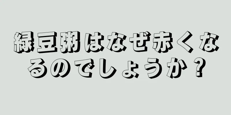 緑豆粥はなぜ赤くなるのでしょうか？