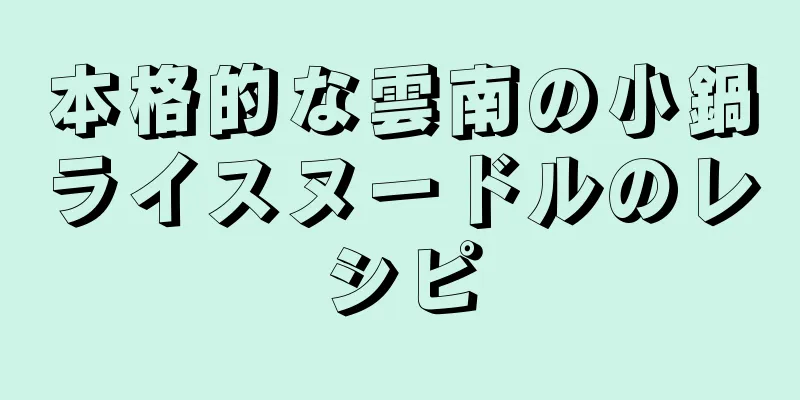 本格的な雲南の小鍋ライスヌードルのレシピ