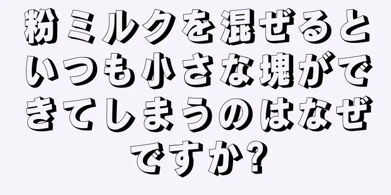 粉ミルクを混ぜるといつも小さな塊ができてしまうのはなぜですか?