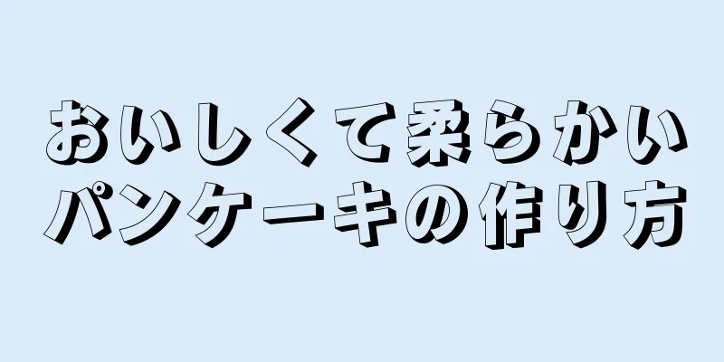 おいしくて柔らかいパンケーキの作り方