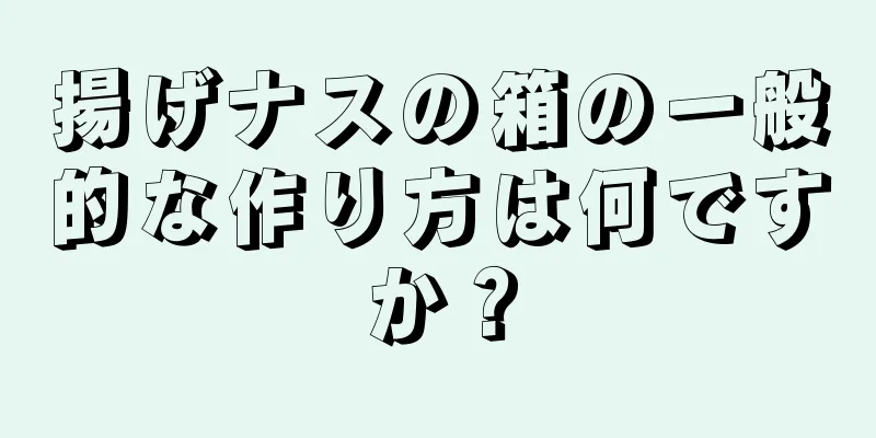 揚げナスの箱の一般的な作り方は何ですか？