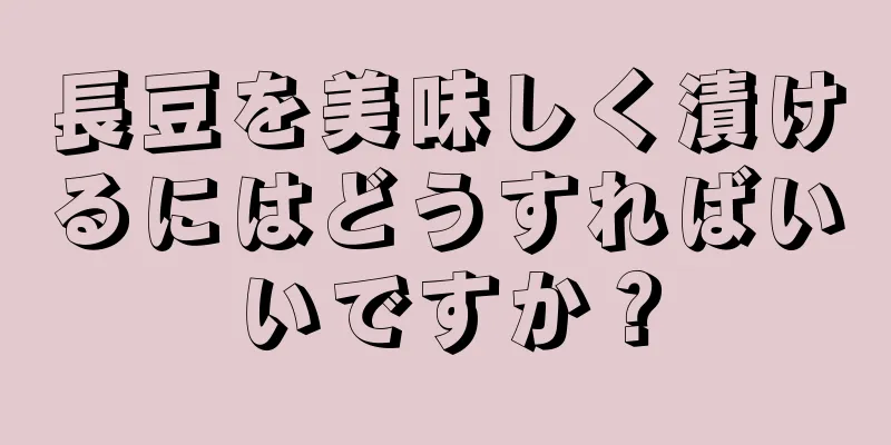 長豆を美味しく漬けるにはどうすればいいですか？