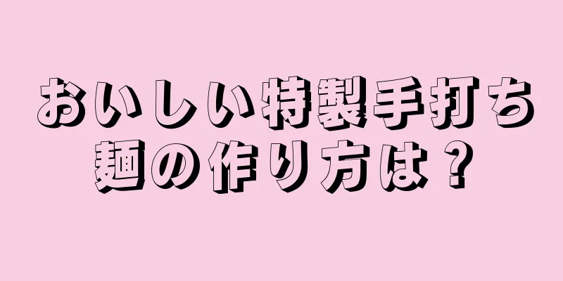 おいしい特製手打ち麺の作り方は？