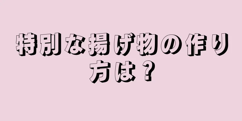 特別な揚げ物の作り方は？