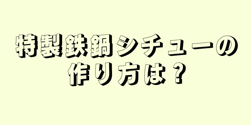 特製鉄鍋シチューの作り方は？