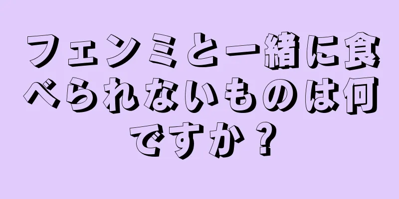 フェンミと一緒に食べられないものは何ですか？