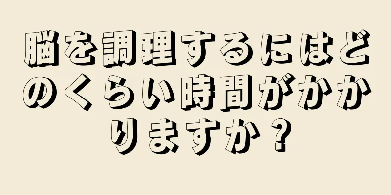 脳を調理するにはどのくらい時間がかかりますか？