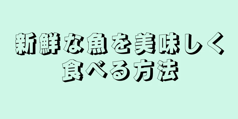 新鮮な魚を美味しく食べる方法