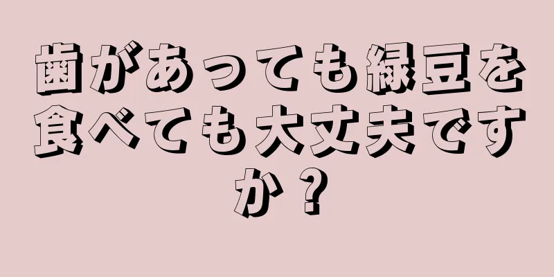 歯があっても緑豆を食べても大丈夫ですか？