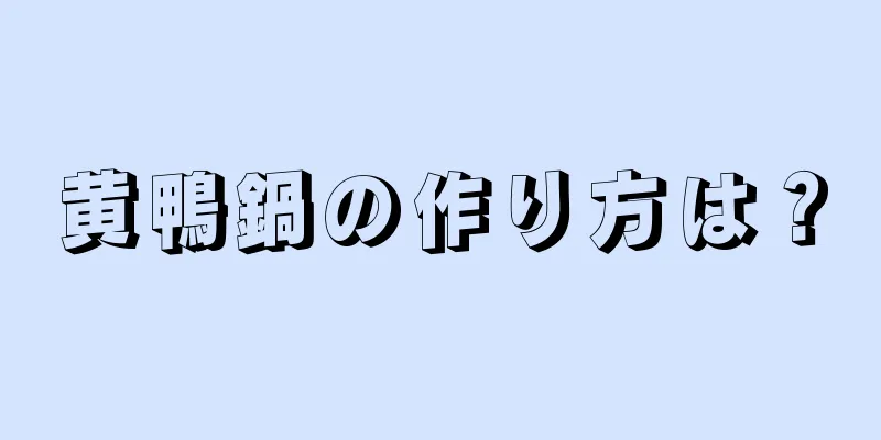 黄鴨鍋の作り方は？