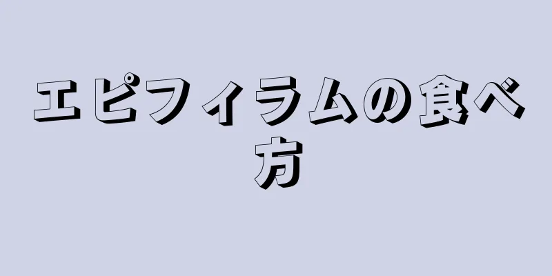 エピフィラムの食べ方