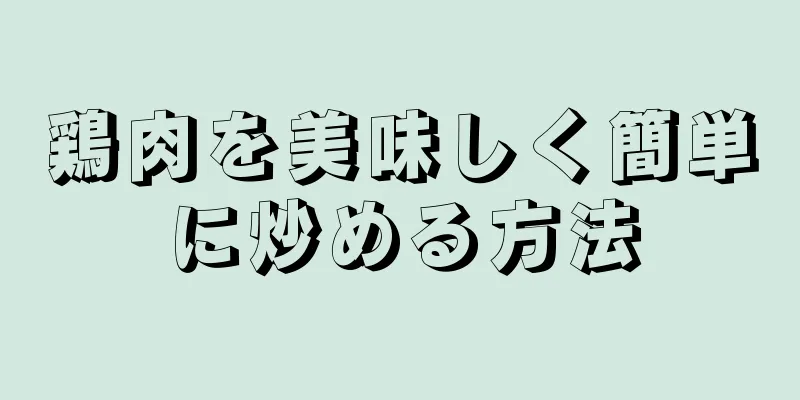 鶏肉を美味しく簡単に炒める方法