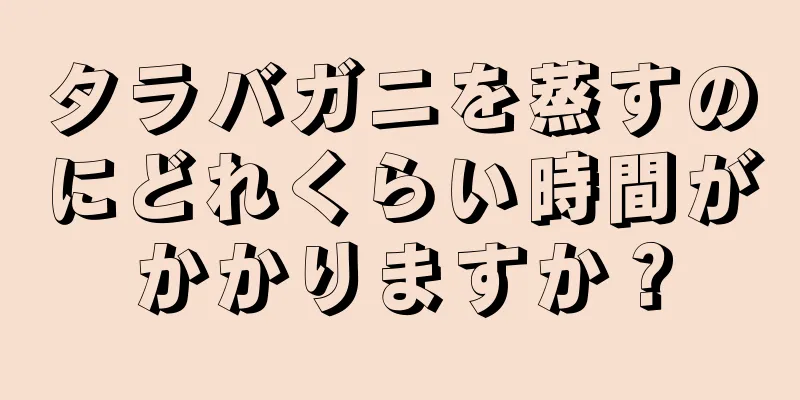 タラバガニを蒸すのにどれくらい時間がかかりますか？