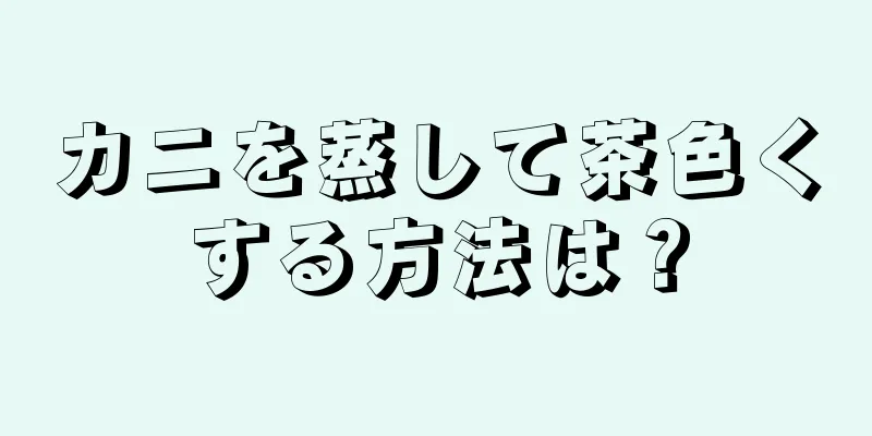 カニを蒸して茶色くする方法は？