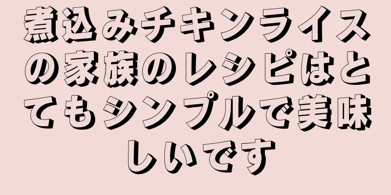 煮込みチキンライスの家族のレシピはとてもシンプルで美味しいです