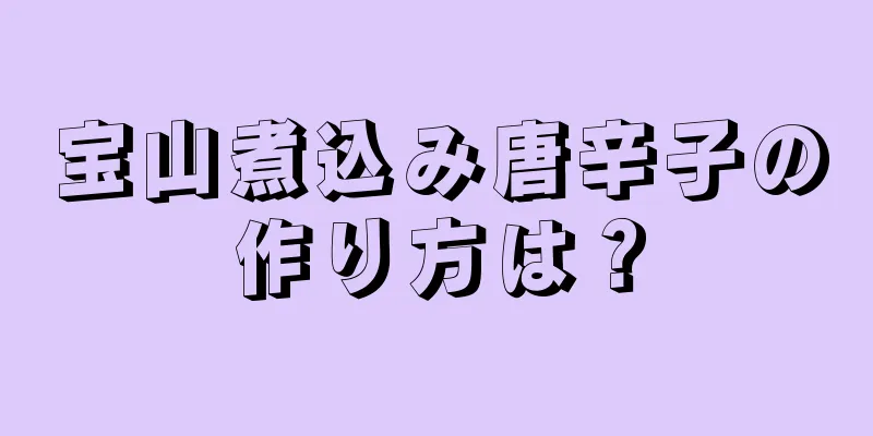 宝山煮込み唐辛子の作り方は？