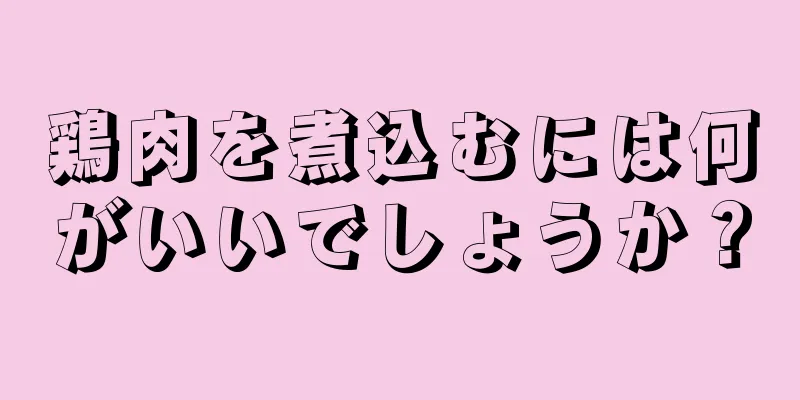 鶏肉を煮込むには何がいいでしょうか？