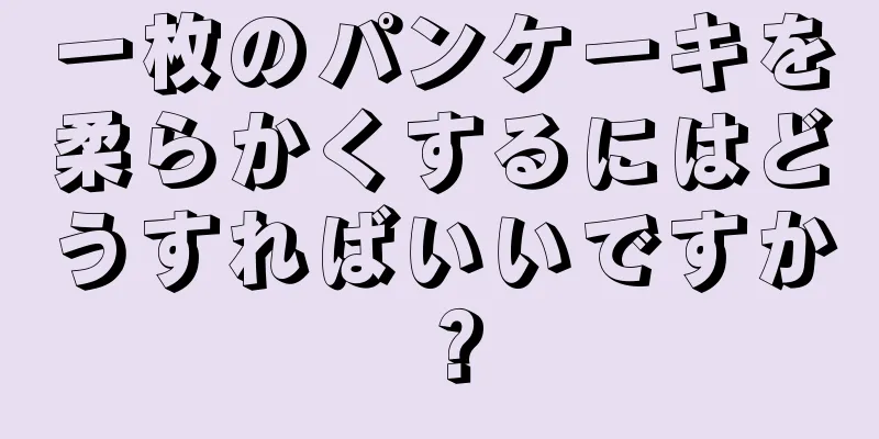 一枚のパンケーキを柔らかくするにはどうすればいいですか？