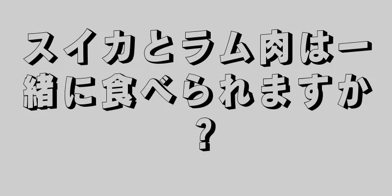 スイカとラム肉は一緒に食べられますか？