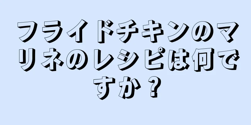 フライドチキンのマリネのレシピは何ですか？