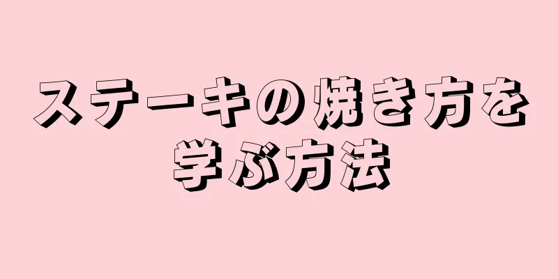 ステーキの焼き方を学ぶ方法