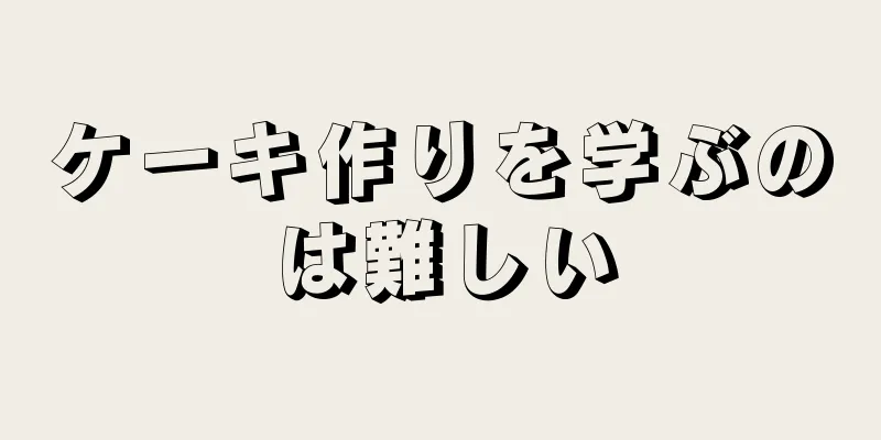 ケーキ作りを学ぶのは難しい