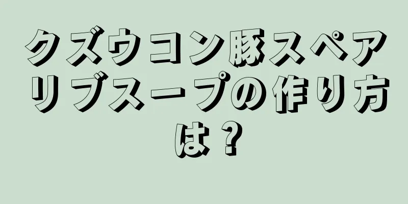 クズウコン豚スペアリブスープの作り方は？