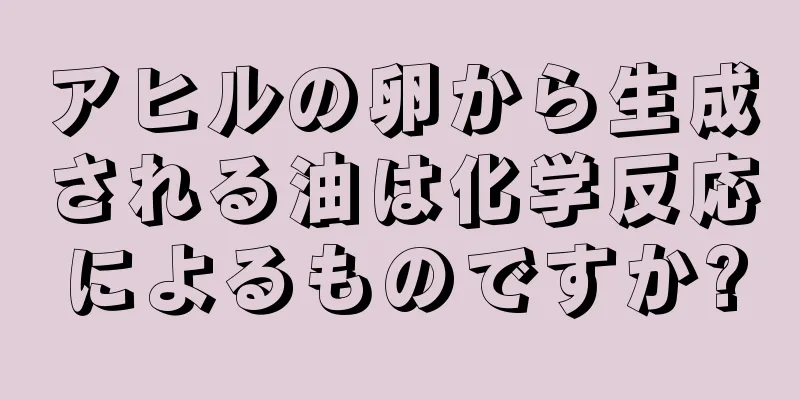 アヒルの卵から生成される油は化学反応によるものですか?