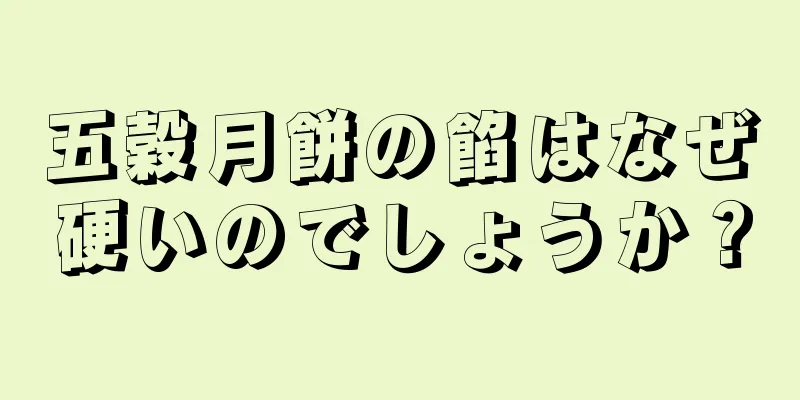 五穀月餅の餡はなぜ硬いのでしょうか？