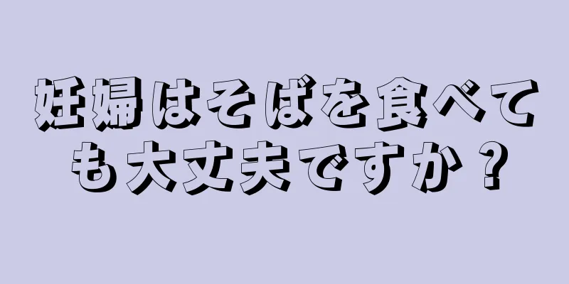 妊婦はそばを食べても大丈夫ですか？