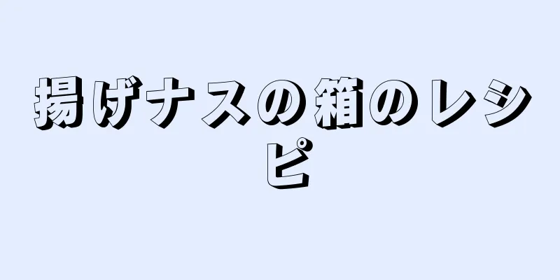 揚げナスの箱のレシピ