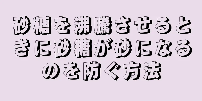 砂糖を沸騰させるときに砂糖が砂になるのを防ぐ方法