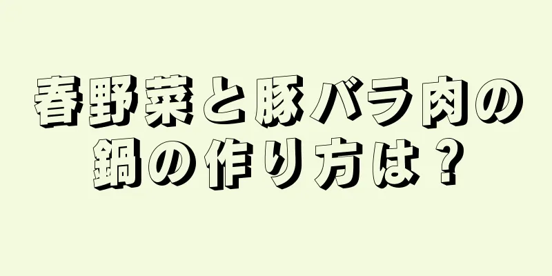 春野菜と豚バラ肉の鍋の作り方は？