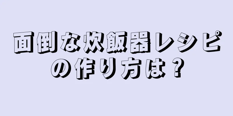 面倒な炊飯器レシピの作り方は？