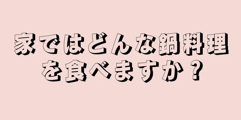 家ではどんな鍋料理を食べますか？