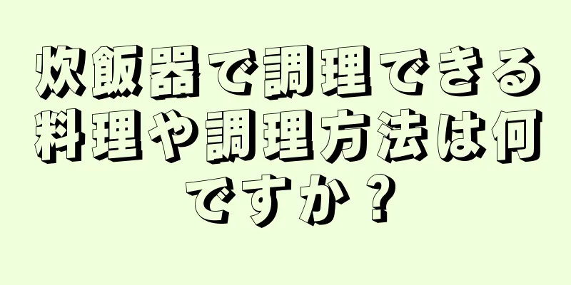 炊飯器で調理できる料理や調理方法は何ですか？